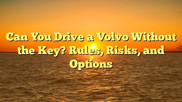 Can You Drive a Volvo Without the Key? Rules, Risks, and Options
