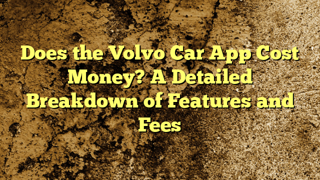 Does the Volvo Car App Cost Money? A Detailed Breakdown of Features and Fees