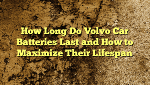 How Long Do Volvo Car Batteries Last and How to Maximize Their Lifespan