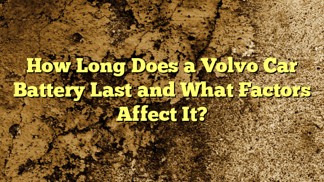 How Long Does a Volvo Car Battery Last and What Factors Affect It?