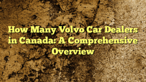 How Many Volvo Car Dealers in Canada: A Comprehensive Overview