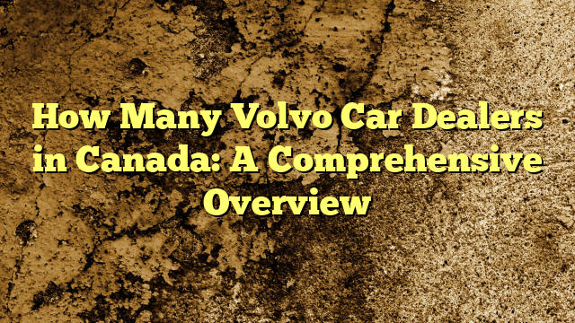 How Many Volvo Car Dealers in Canada: A Comprehensive Overview