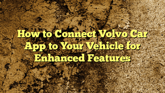 How to Connect Volvo Car App to Your Vehicle for Enhanced Features