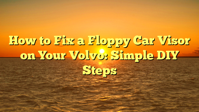How to Fix a Floppy Car Visor on Your Volvo: Simple DIY Steps