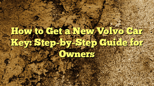 How to Get a New Volvo Car Key: Step-by-Step Guide for Owners
