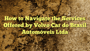 How to Navigate the Services Offered by Volvo Car do Brasil Automóveis Ltda