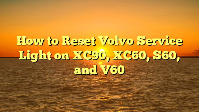 How to Reset Volvo Service Light on XC90, XC60, S60, and V60