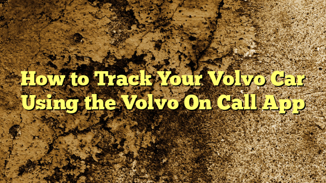 How to Track Your Volvo Car Using the Volvo On Call App