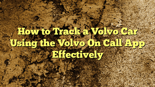 How to Track a Volvo Car Using the Volvo On Call App Effectively