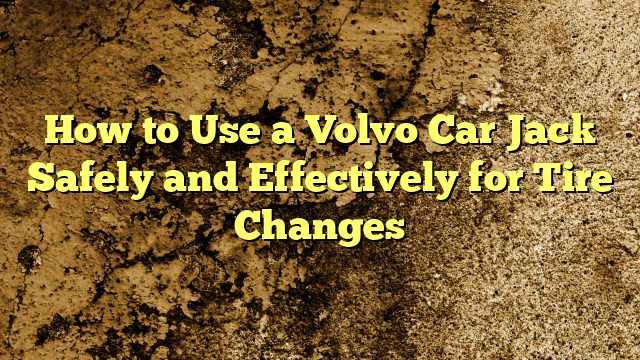 How to Use a Volvo Car Jack Safely and Effectively for Tire Changes
