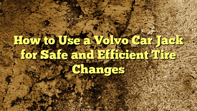 How to Use a Volvo Car Jack for Safe and Efficient Tire Changes