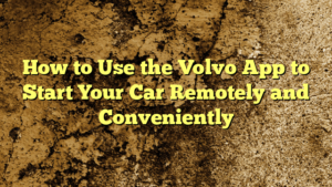 How to Use the Volvo App to Start Your Car Remotely and Conveniently