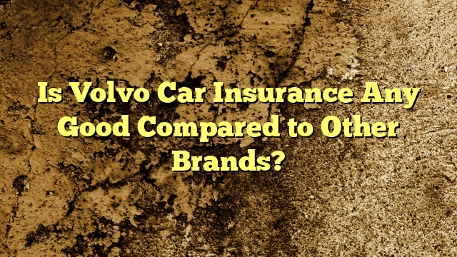 Is Volvo Car Insurance Any Good Compared to Other Brands?