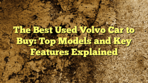 The Best Used Volvo Car to Buy: Top Models and Key Features Explained