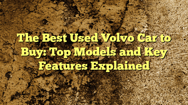 The Best Used Volvo Car to Buy: Top Models and Key Features Explained