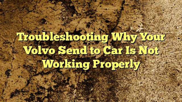Troubleshooting Why Your Volvo Send to Car Is Not Working Properly