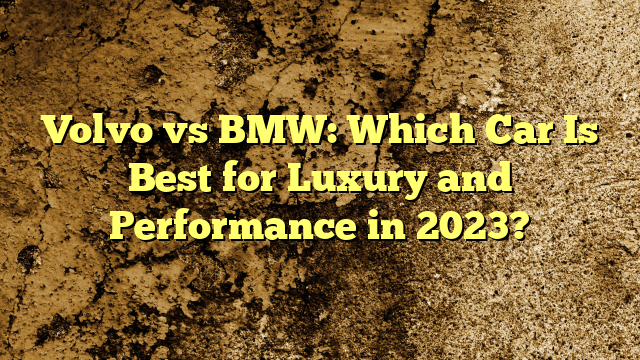 Volvo vs BMW: Which Car Is Best for Luxury and Performance in 2023?