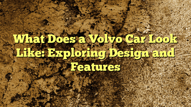 What Does a Volvo Car Look Like: Exploring Design and Features