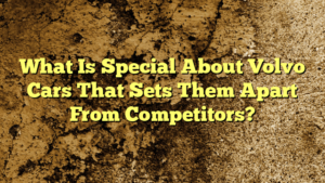 What Is Special About Volvo Cars That Sets Them Apart From Competitors?