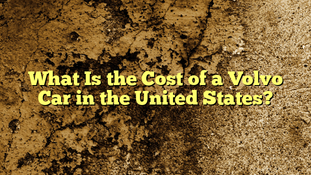What Is the Cost of a Volvo Car in the United States?