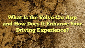 What Is the Volvo Car App and How Does It Enhance Your Driving Experience?