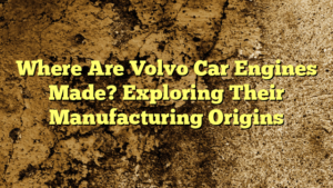 Where Are Volvo Car Engines Made? Exploring Their Manufacturing Origins