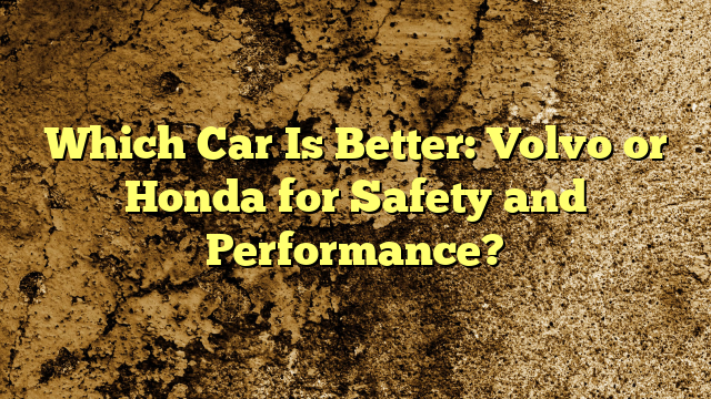 Which Car Is Better: Volvo or Honda for Safety and Performance?