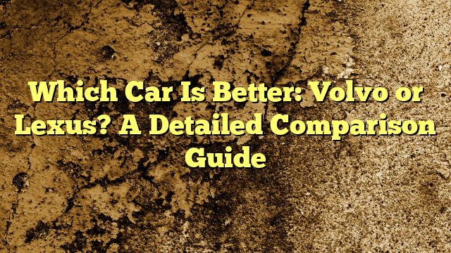 Which Car Is Better: Volvo or Lexus? A Detailed Comparison Guide