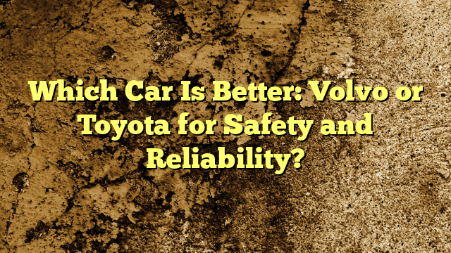Which Car Is Better: Volvo or Toyota for Safety and Reliability?