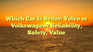 Which Car Is Better: Volvo or Volkswagen? Reliability, Safety, Value