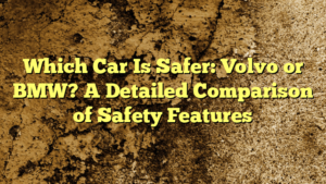 Which Car Is Safer: Volvo or BMW? A Detailed Comparison of Safety Features