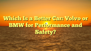 Which Is a Better Car: Volvo or BMW for Performance and Safety?