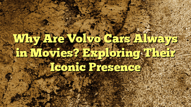 Why Are Volvo Cars Always in Movies? Exploring Their Iconic Presence