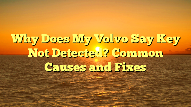 Why Does My Volvo Say Key Not Detected? Common Causes and Fixes