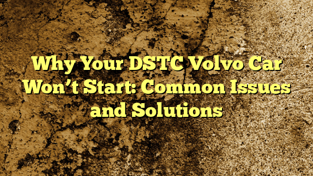 Why Your DSTC Volvo Car Won’t Start: Common Issues and Solutions