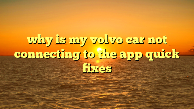 why is my volvo car not connecting to the app quick fixes