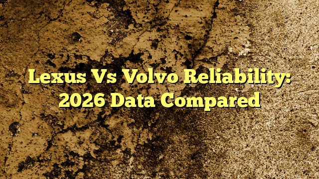 Lexus Vs Volvo Reliability: 2026 Data Compared